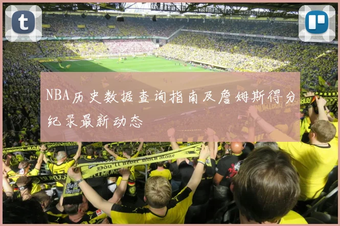 NBA历史数据查询指南及詹姆斯得分纪录最新动态