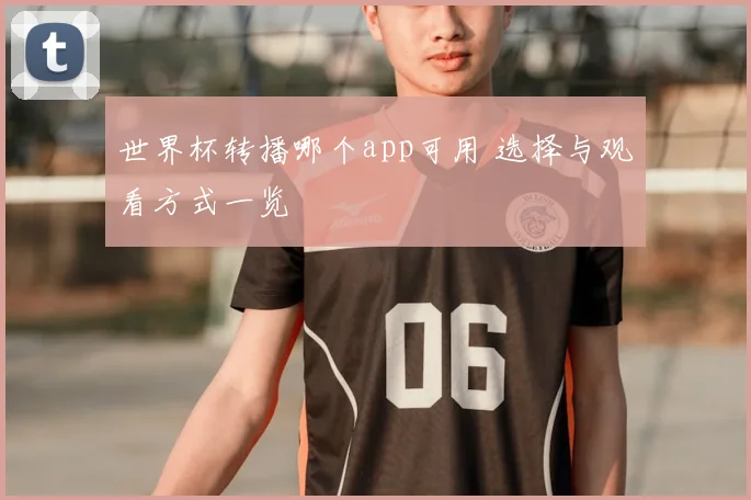 世界杯转播哪个app可用 选择与观看方式一览