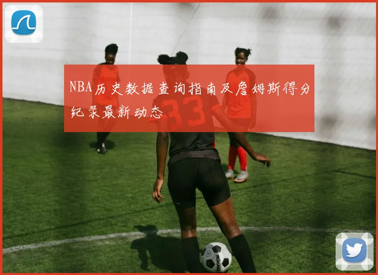 NBA历史数据查询指南及詹姆斯得分纪录最新动态