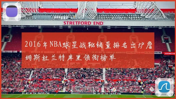 2016年NBA球星战靴销量排名出炉詹姆斯杜兰特库里领衔榜单