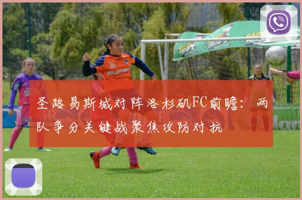 圣路易斯城对阵洛杉矶FC前瞻:两队争分关键战聚焦攻防对抗