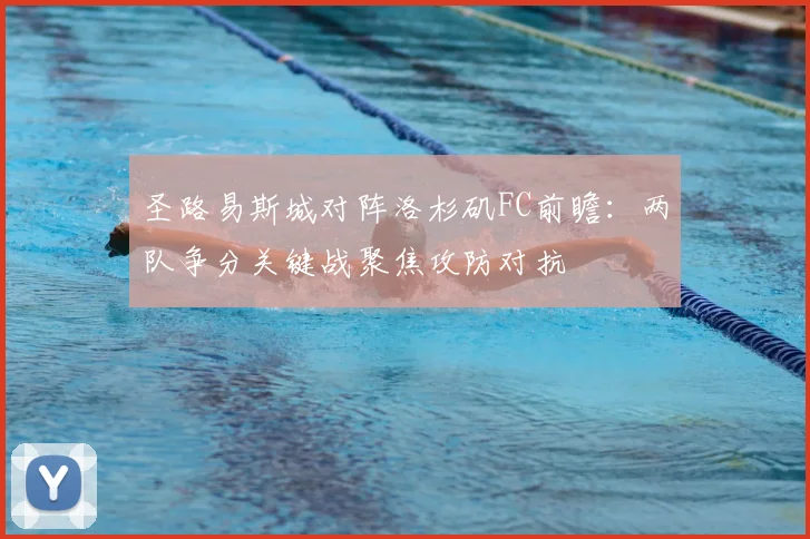 圣路易斯城对阵洛杉矶FC前瞻：两队争分关键战聚焦攻防对抗