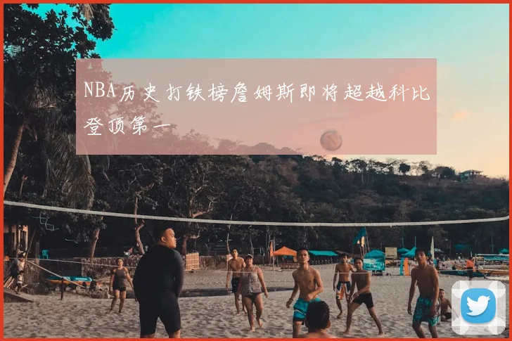 NBA历史打铁榜詹姆斯即将超越科比登顶第一