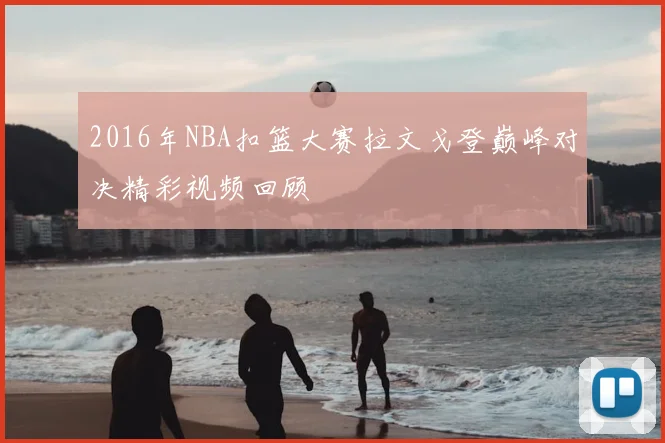 2016年NBA扣篮大赛拉文戈登巅峰对决精彩视频回顾
