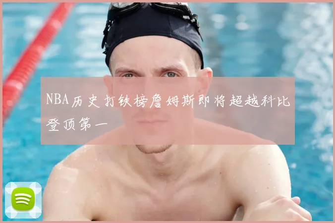 NBA历史打铁榜詹姆斯即将超越科比登顶第一