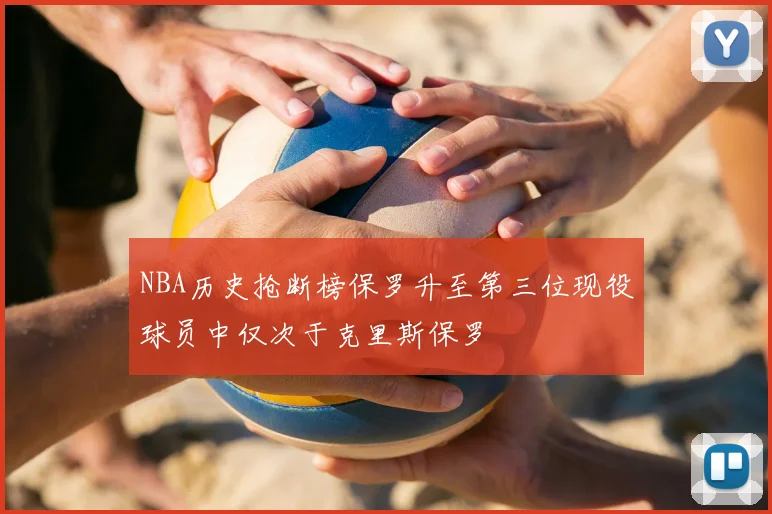 NBA历史抢断榜保罗升至第三位现役球员中仅次于克里斯保罗