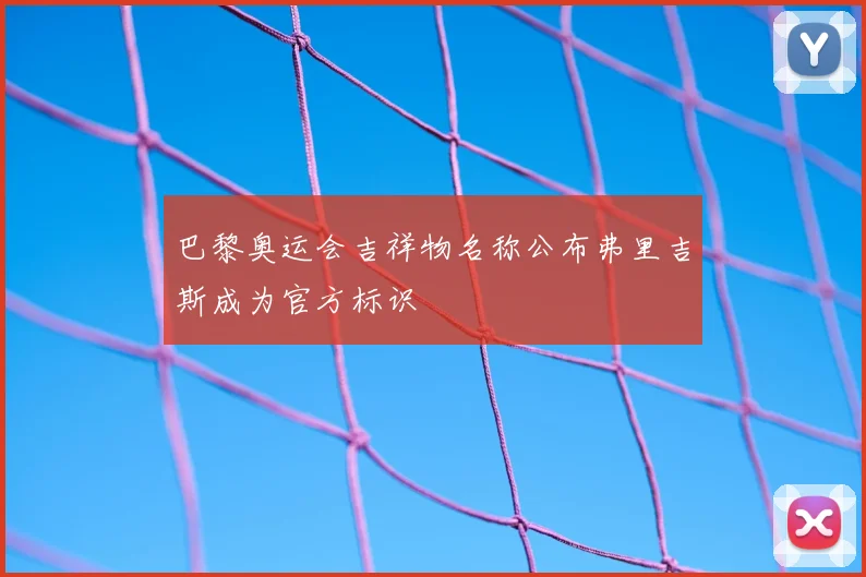 巴黎奥运会吉祥物名称公布弗里吉斯成为官方标识